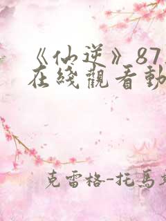 《仙逆》87集在线观看动漫