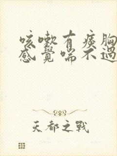 咳嗽有痰胸口闷感觉喘不过气