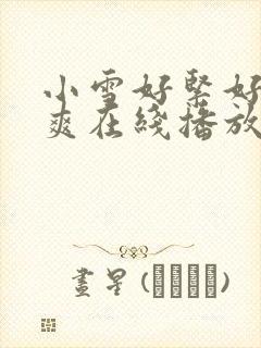 小雪好紧好湿好爽在线播放