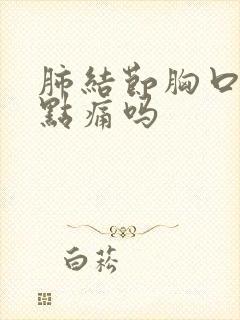 肺结节胸口会有点痛吗