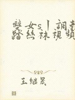 双女s丨调教踩踏丝袜视频