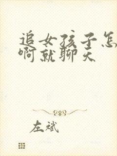 追女孩子怎么追啊就聊天