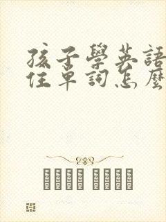 孩子学英语记不住单词怎么办