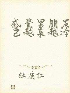 感觉男朋友对自己越来越冷淡了