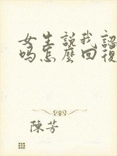 女生说我认识你吗怎么回复