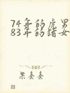 74年的虎男与83年的猪女的婚配