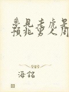 梦见老虎是什么预兆男人周公解梦