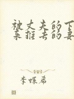 被丈夫的下属推来推去的妻子电影