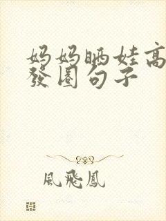 妈妈晒娃高情商发圈句子