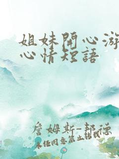 姐妹开心游玩的心情短语