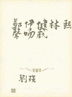 郑伊健林熙蕾原声吻戏