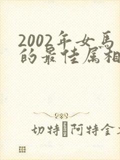 2002年女马的最佳属相配偶
