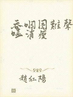 吞咽困难声音嘶哑消瘦