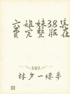 六姐妹38集免费完整版在线观看