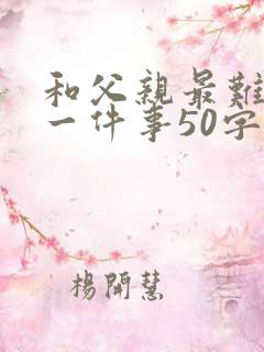 和父亲最难忘的一件事50字