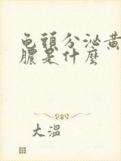 龟头分泌黄色的脓是什么