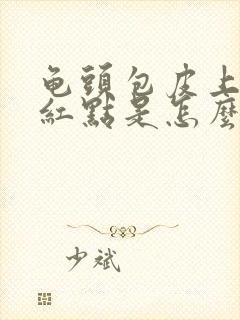 龟头包皮上长了红点是怎么回事