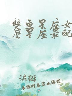 双鱼星座女和什么星座最配