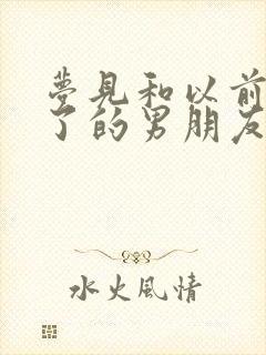 梦见和以前分手了的男朋友复合