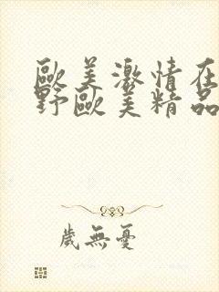 欧美激情在线狂野欧美精品