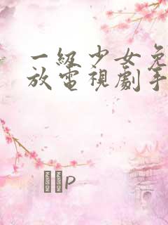 一级少女免费播放电视剧手机版下载