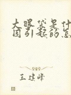 大眼袋是什么原因引起的怎么治