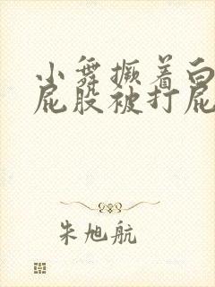 小舞撅着白嫩光屁股被打屁股