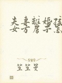 夫妻离婚孩子归女方房子怎么判