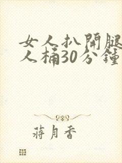 女人扒开腿让男人桶30分钟
