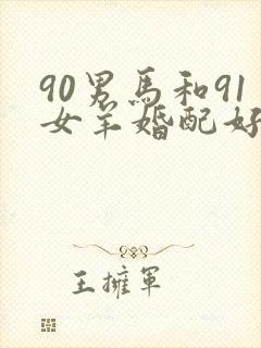 90男马和91女羊婚配好吗