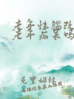 老年性脑改变是老年痴呆吗