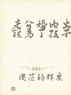 老公婚内出轨我该为了孩子原谅他吗