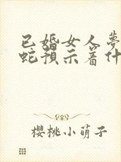 已婚女人梦见死蛇预示着什么