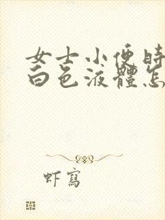 女士小便时尿出白色液体怎么回事