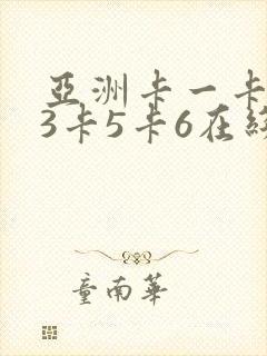 亚洲卡一卡2卡3卡5卡6在线99