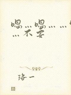 嗯…嗯……啊……不要
