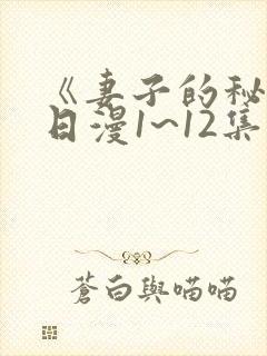 《妻子的秘密》日漫1~12集观看免费