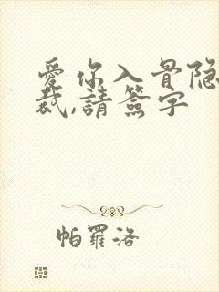 爱你入骨隐婚总裁,请签字