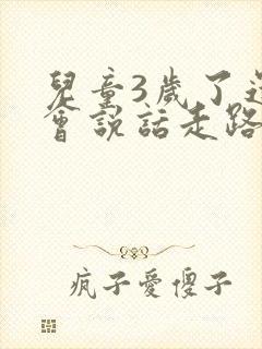 儿童3岁了还不会说话走路怎么办