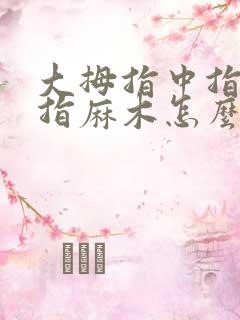 大拇指中指无名指麻木怎么回事