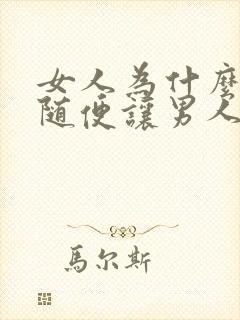 女人为什么不能随便让男人睡