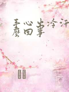 手心出冷汗是怎么回事