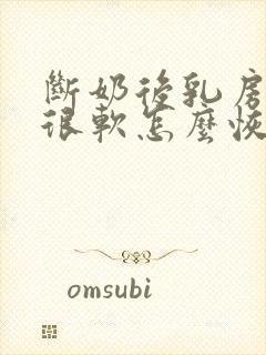 断奶后乳房下垂很软怎么恢复