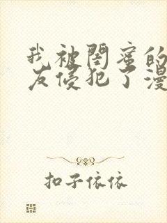 我被闺蜜的男朋友侵犯了漫画