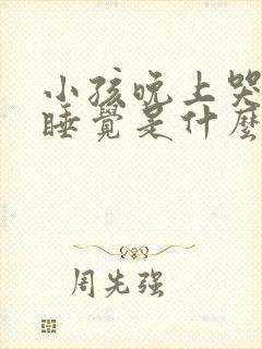 小孩晚上哭闹不睡觉是什么原因