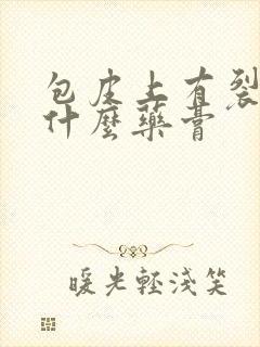 包皮上有裂口涂什么药膏