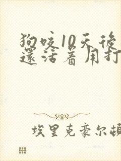 狗咬10天后狗还活着用打针吗