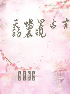 天蝎男占有欲强的表现