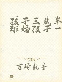 孩子三岁半父母离婚孩子一般判给谁