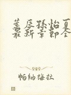 叶辰孙怡夏若雪最新章节全文免费阅读